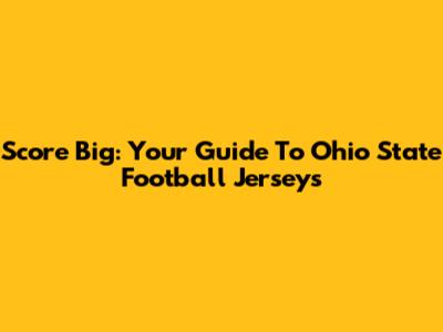 Score Big: Your Guide To Ohio State Football Jerseys
