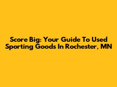 Score Big: Your Guide To Used Sporting Goods In Rochester, MN