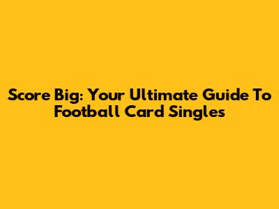 Score Big: Your Ultimate Guide To Football Card Singles