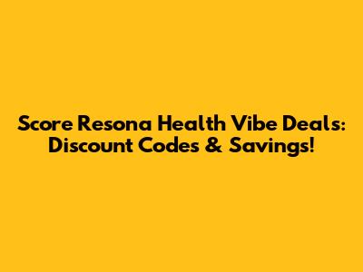 Score Resona Health Vibe Deals: Discount Codes & Savings!