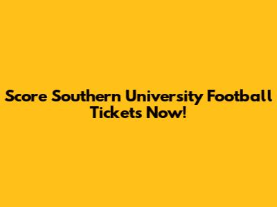 Score Southern University Football Tickets Now!