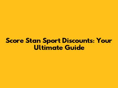 Score Stan Sport Discounts: Your Ultimate Guide