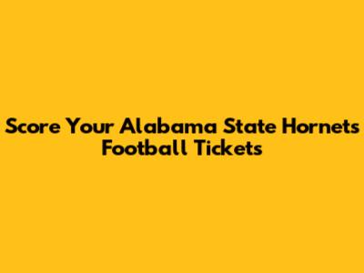 Score Your Alabama State Hornets Football Tickets