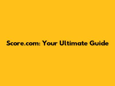 Score.com: Your Ultimate Guide