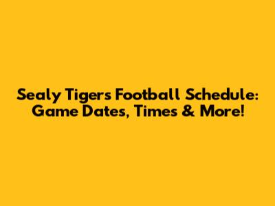 Sealy Tigers Football Schedule: Game Dates, Times & More!
