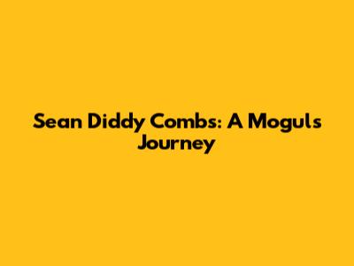 Sean "Diddy" Combs: A Mogul's Journey