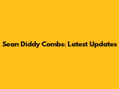 Sean "Diddy" Combs: Latest Updates