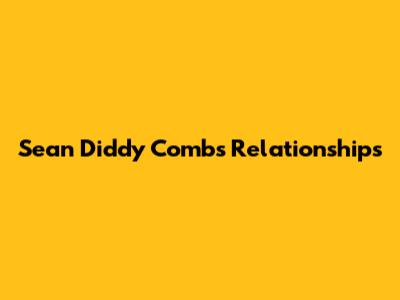 Sean 'Diddy' Combs' Relationships