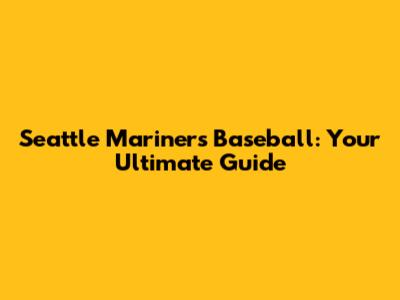 Seattle Mariners Baseball: Your Ultimate Guide