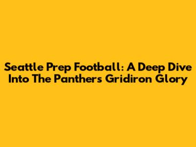 Seattle Prep Football: A Deep Dive Into The Panthers' Gridiron Glory
