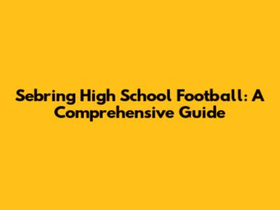 Sebring High School Football: A Comprehensive Guide