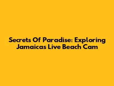 Secrets Of Paradise: Exploring Jamaica's Live Beach Cam