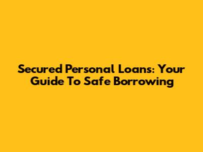 Secured Personal Loans: Your Guide To Safe Borrowing