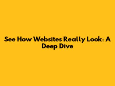 See How Websites Really Look: A Deep Dive