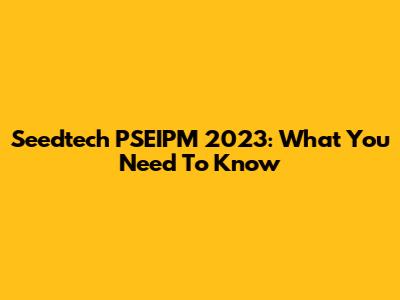 Seedtech PSEIPM 2023: What You Need To Know