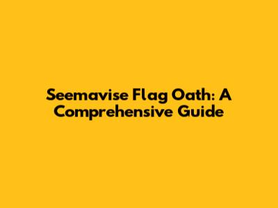 Seemavise Flag Oath: A Comprehensive Guide