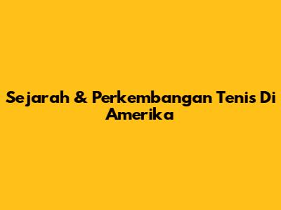 Sejarah & Perkembangan Tenis Di Amerika