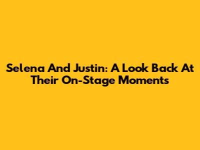 Selena And Justin: A Look Back At Their On-Stage Moments