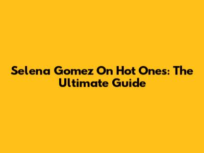 Selena Gomez On Hot Ones: The Ultimate Guide