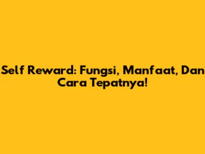 Self Reward: Fungsi, Manfaat, Dan Cara Tepatnya!