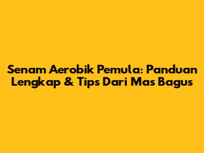 Senam Aerobik Pemula: Panduan Lengkap & Tips Dari Mas Bagus