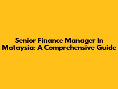 Senior Finance Manager In Malaysia: A Comprehensive Guide