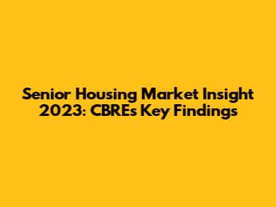 Senior Housing Market Insight 2023: CBRE's Key Findings