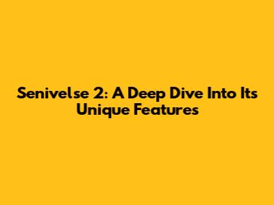 Senivelse 2: A Deep Dive Into Its Unique Features