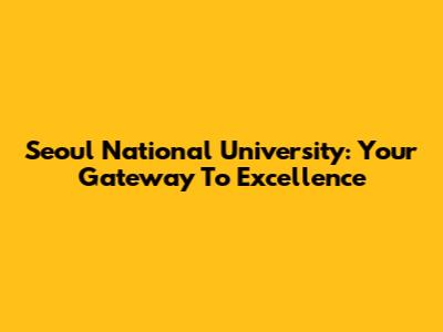 Seoul National University: Your Gateway To Excellence