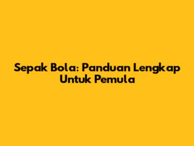 Sepak Bola: Panduan Lengkap Untuk Pemula