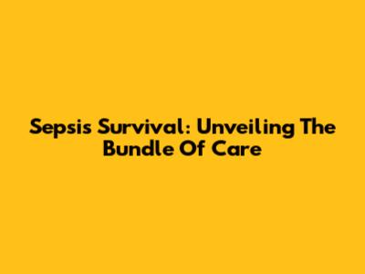 Sepsis Survival: Unveiling The Bundle Of Care
