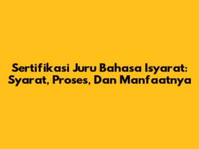 Sertifikasi Juru Bahasa Isyarat: Syarat, Proses, Dan Manfaatnya