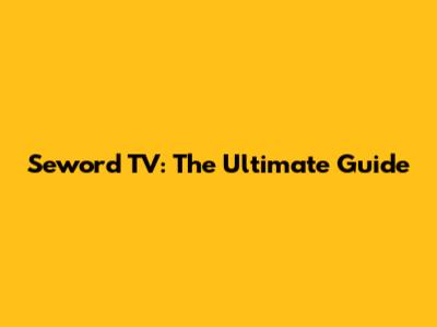 Seword TV: The Ultimate Guide