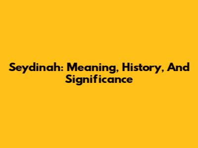 Seydinah: Meaning, History, And Significance