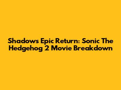 Shadow's Epic Return: Sonic The Hedgehog 2 Movie Breakdown