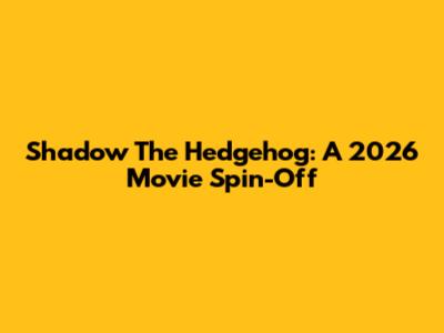 Shadow The Hedgehog: A 2026 Movie Spin-Off