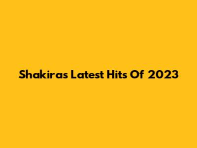 Shakira's Latest Hits Of 2023