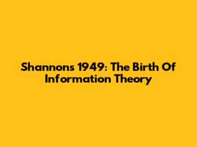 Shannon's 1949: The Birth Of Information Theory