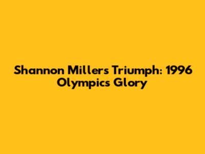 Shannon Miller's Triumph: 1996 Olympics Glory