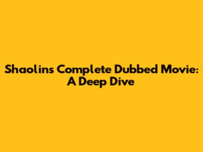 Shaolin's Complete Dubbed Movie: A Deep Dive