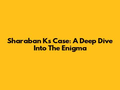Sharaban K's Case: A Deep Dive Into The Enigma