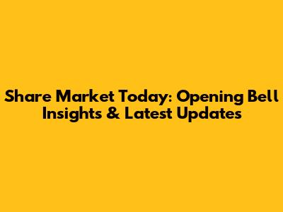 Share Market Today: Opening Bell Insights & Latest Updates