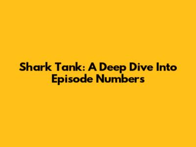 Shark Tank: A Deep Dive Into Episode Numbers
