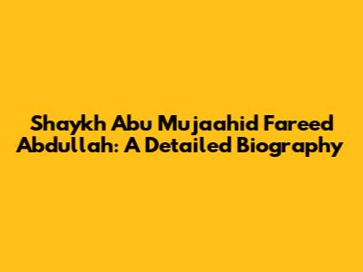 Shaykh Abu Mujaahid Fareed Abdullah: A Detailed Biography