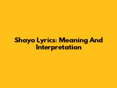 Shayo Lyrics: Meaning And Interpretation