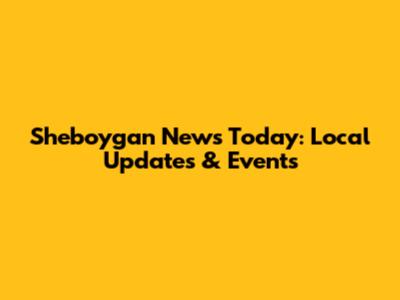 Sheboygan News Today: Local Updates & Events