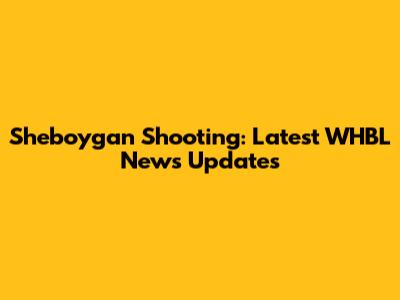 Sheboygan Shooting: Latest WHBL News Updates