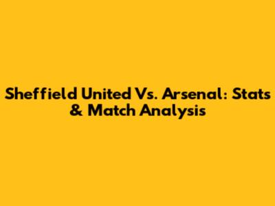 Sheffield United Vs. Arsenal: Stats & Match Analysis