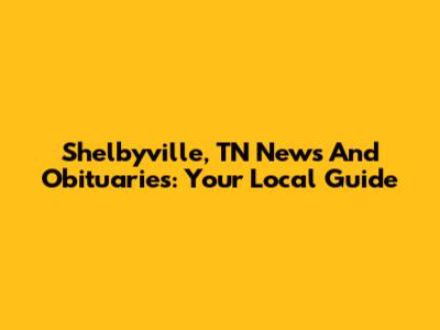 Shelbyville, TN News And Obituaries: Your Local Guide