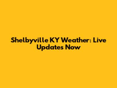 Shelbyville KY Weather: Live Updates Now